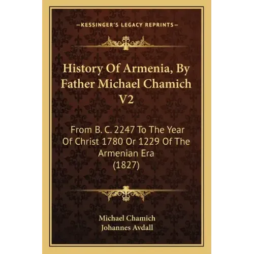 History Of Armenia, By Father Michael Chamich V2: From B. C. 2247 To The Year Of Christ 1780 Or 1229 Of The Armenian Era (1827)