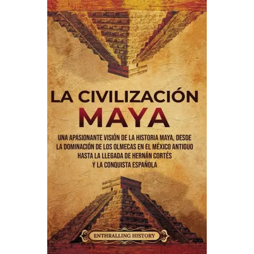 La civilización maya: Una apasionante visión de la historia maya, desde la dominación de los olmecas en el México antiguo hasta la llegada d