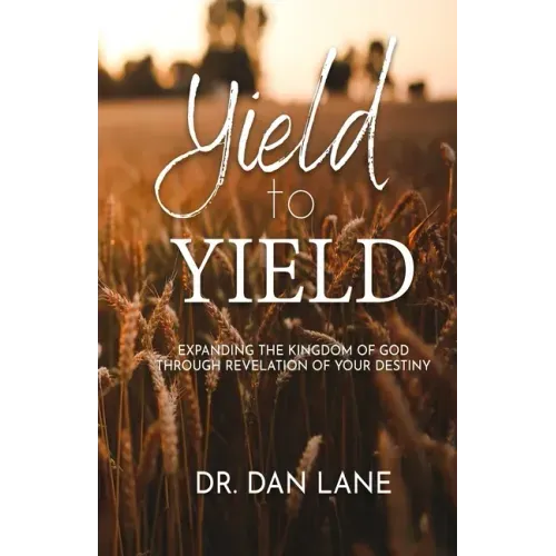 Yield to Yield: Expanding the Kingdom of God Through Revelation of Your Destiny