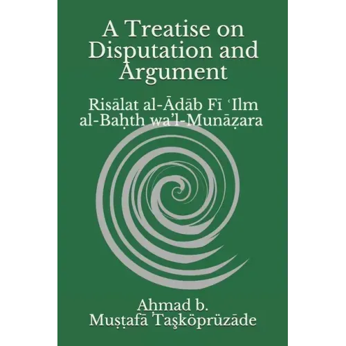 A Treatise on Disputation and Argument: Risālat al-Ādāb Fī ʿIlm al-Baḥth wa'l-Munāẓara