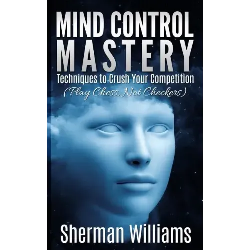 Mind Control Mastery: Techniques to Crush Your Competition (Play Chess, Not Checkers)