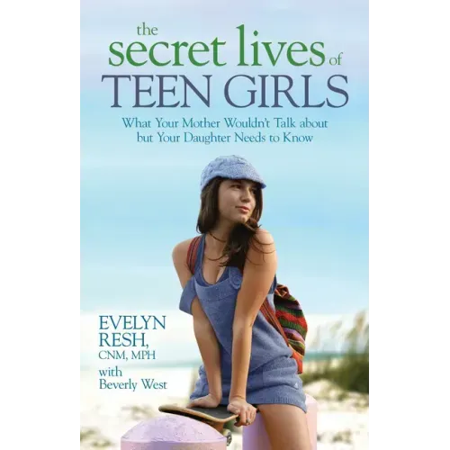 The Secret Lives of Teen Girls: What Your Mother Wouldn't Talk about but Your Daughter Needs to Know