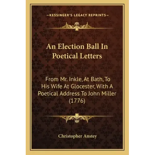 An Election Ball In Poetical Letters: From Mr. Inkle, At Bath, To His Wife At Glocester, With A Poetical Address To John Miller (1776)