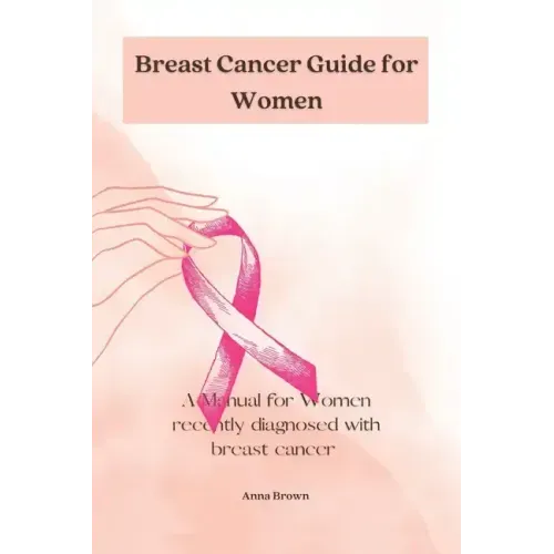 Breast Cancer guide for Women: A manual for Women with recently diagnosed Breast cancer