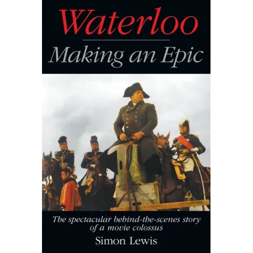 Waterloo - Making an Epic: The spectacular behind-the-scenes story of a movie colossus