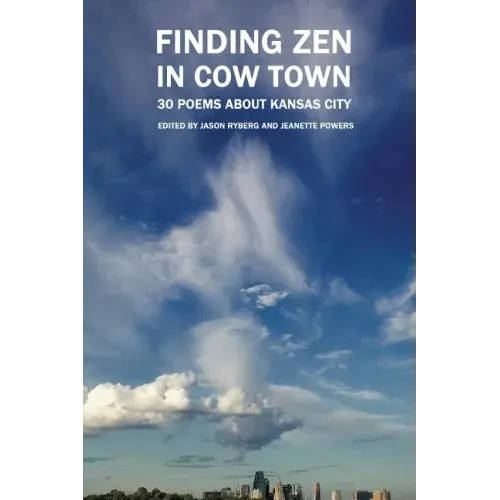 Finding Zen In Cow Town: 30 Poems About Kansas City