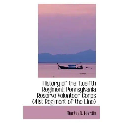 History of the Twelfth Regiment: Pennsylvania Reserve Volunteer Corps 41st Regiment of the Line