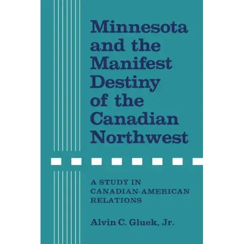 Minnesota and the Manifest Destiny of the Canadian Northwest: A Study in Canadian-American Relations