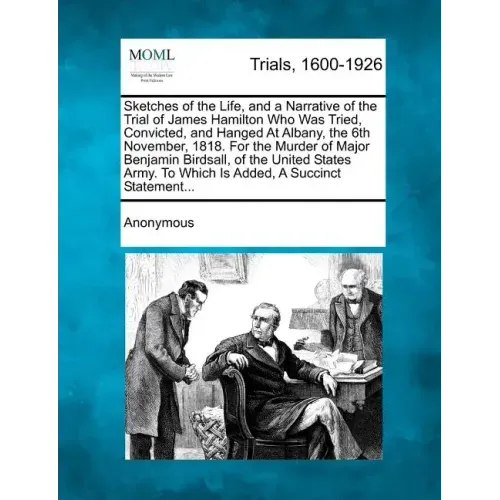 Sketches of the Life, and a Narrative of the Trial of James Hamilton Who Was Tried, Convicted, and Hanged at Albany, the 6th November, 1818. for the M