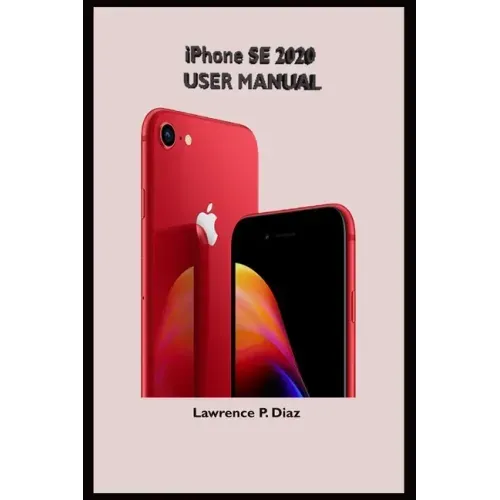 iPhone Se 2020 User Manual: An Insight On How To Use The New iPhone SE Second Generation With Pictures And Guide On The Newly Upgraded iOS