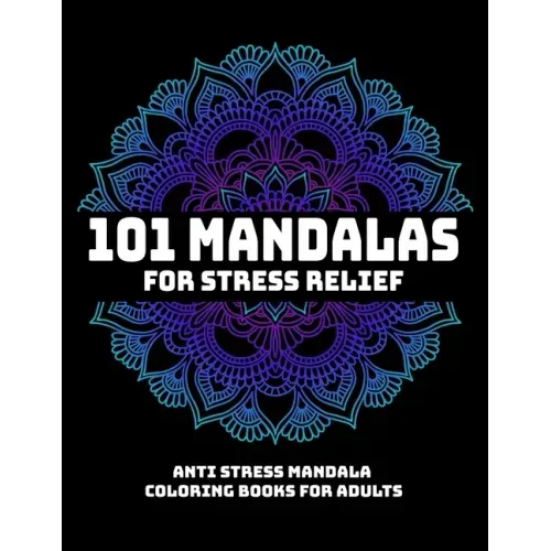 101 Mandalas For Stress Relief: Anti Stress Mandala Coloring Books For Adults: Relaxation Mandala Designs