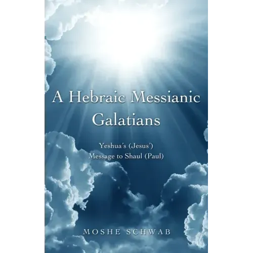 A Hebraic Messianic Galatians: Yeshua's (Jesus') Message to Shaul (Paul)
