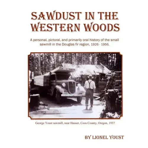 Sawdust in the Western Woods: A personal, and primarily oral history of the small sawmill in the Douglas fir region, 1926-1956