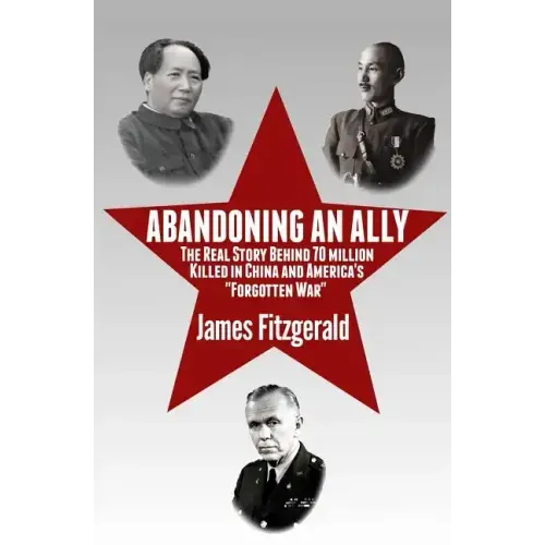 Abandoning an Ally: The Real Story Behind 70 Million Killed in China and America's "Forgotten War"