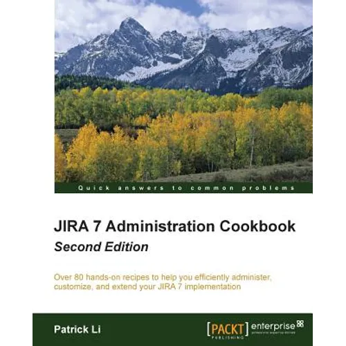 Jira 7 Administration Cookbook - Second Edition: Over 80 hands-on recipes to help you efficiently administer, customize, and extend your JIRA 7 implem