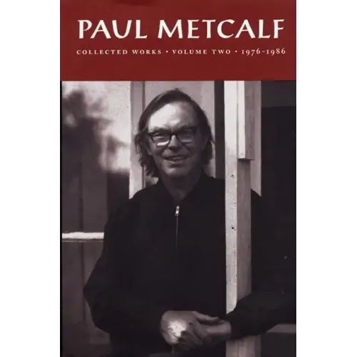 Paul Metcalf: Collected Works, Volume II: 1976-1986