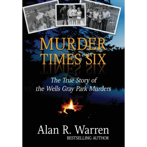 Murder Times Six: The True Story of the Wells Gray Park Murders