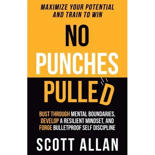 No Punches Pulled: Bust Through Mental Boundaries, Develop a Resilient Mindset, and Forge Bulletproof Self Discipline