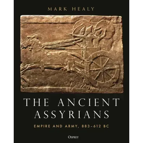 The Ancient Assyrians: Empire and Army, 883-612 BC