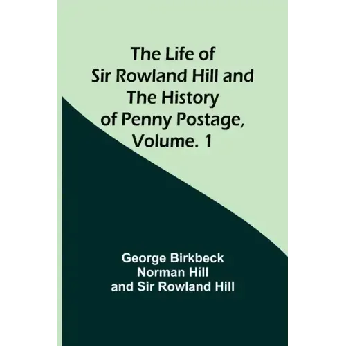 The Life of Sir Rowland Hill and the History of Penny Postage, Volume. 1