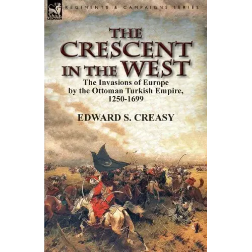 The Crescent in the West: the Invasions of Europe by the Ottoman Turkish Empire, 1250-1699