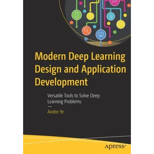 Modern Deep Learning Design and Application Development: Versatile Tools to Solve Deep Learning Problems
