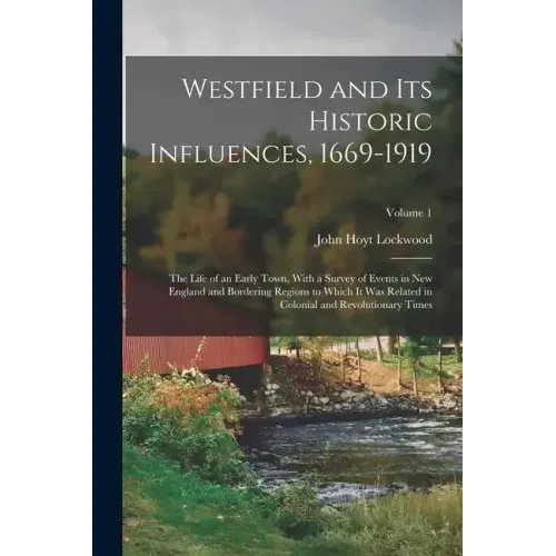 Westfield and Its Historic Influences, 1669-1919: The Life of an Early Town, With a Survey of Events in New England and Bordering Regions to Which It