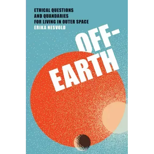 Off-Earth: Ethical Questions and Quandaries for Living in Outer Space
