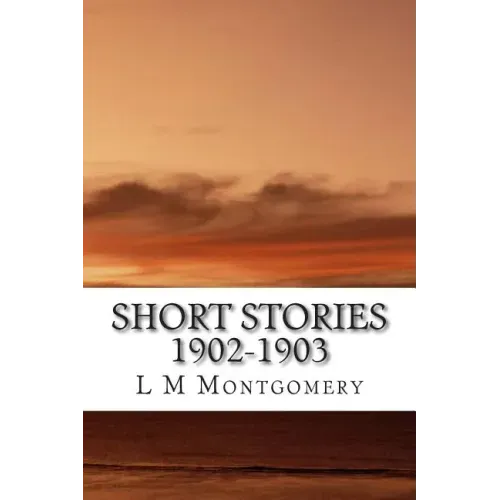 Short Stories 1902-1903: (L M Montgomery Classics Collection)