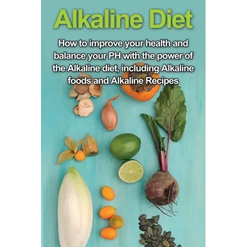 Alkaline Diet: How to Improve Your Health and Balance Your PH with the Power of the Alkaline Diet, including Alkaline Foods and Alkaline Recipes