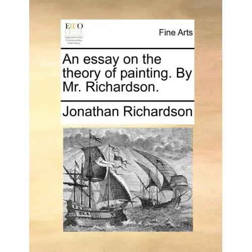 An Essay on the Theory of Painting. by Mr. Richardson.