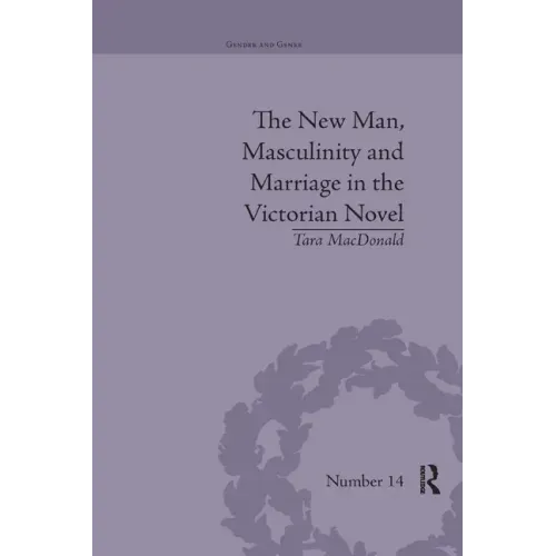 The New Man, Masculinity and Marriage in the Victorian Novel