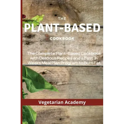 The Plant-Based Diet Cookbook: The Complete Plant-Based CookBook with Delicious Recipes and a Fast 3-Weeks Meal Plan Program to Burn Fat