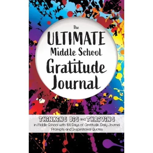 The Ultimate Middle School Gratitude Journal: Thinking Big and Thriving in Middle School with 100 Days of Gratitude, Daily Journal Prompts and Inspira