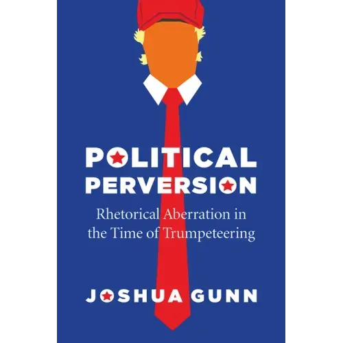 Political Perversion: Rhetorical Aberration in the Time of Trumpeteering