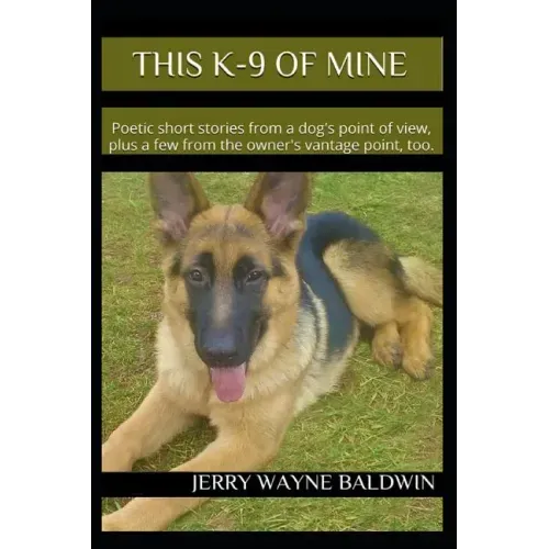 This K-9 of Mine: Poetic Short Stories from a Dog's Point of View, Plus a Few from the Owner's Vantage Point, Too.