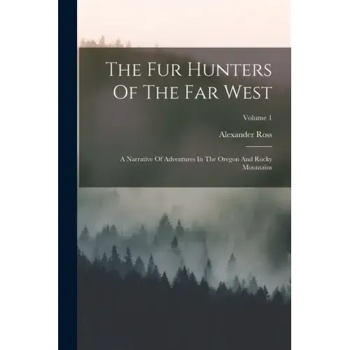 The Fur Hunters Of The Far West: A Narrative Of Adventures In The Oregon And Rocky Mountains; Volume 1