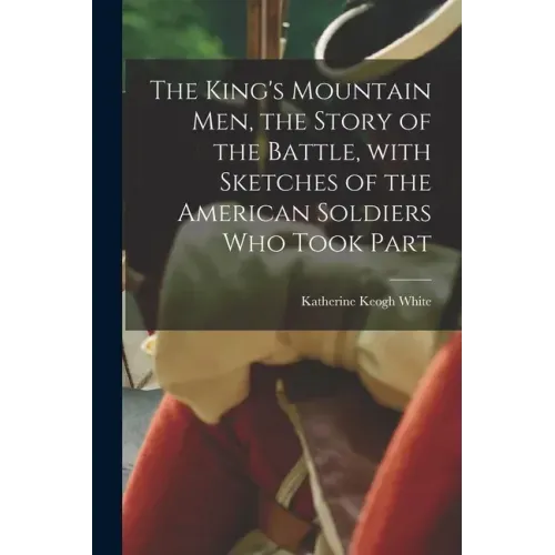 The King's Mountain Men, the Story of the Battle, With Sketches of the American Soldiers Who Took Part