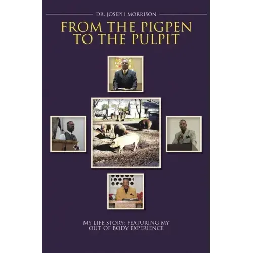 From the Pigpen to the Pulpit: My Life Story: Featuring My Out-of-Body Experience