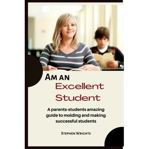 Am an Excellent Student: A parents-students amazing guide to molding and making successful students
