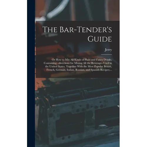 The Bar-tender's Guide; or How to Mix All Kinds of Plain and Fancy Drinks, Containing...directions for Mixing All the Beverages Used in the United Sta
