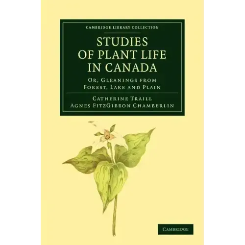 Studies of Plant Life in Canada: Or, Gleanings from Forest, Lake and Plain
