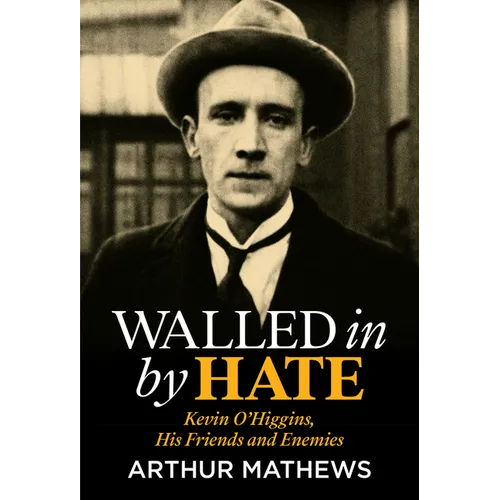 Walled in by Hate: Kevin O'Higgins, His Friends and His Enemies