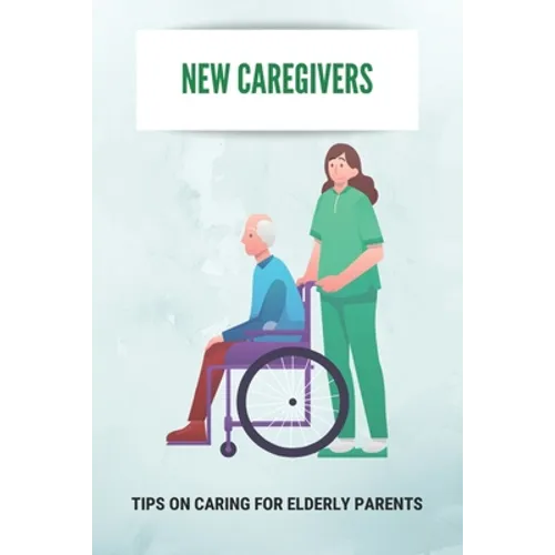 New Caregivers: Tips On Caring For Elderly Parents: Way To Take Care Of Senior