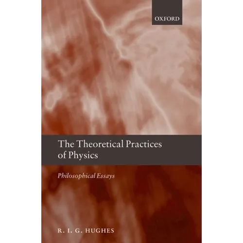 The Theoretical Practices of Physics: Philosophical Essays