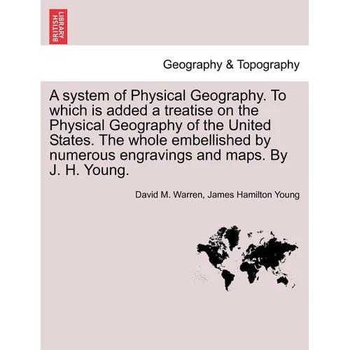 A System of Physical Geography. to Which Is Added a Treatise on the Physical Geography of the United States. the Whole Embellished by Numerous Engravi