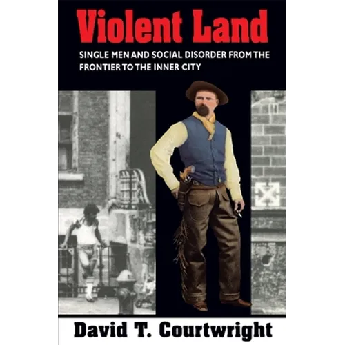 Violent Land: Single Men and Social Disorder from the Frontier to the Inner City