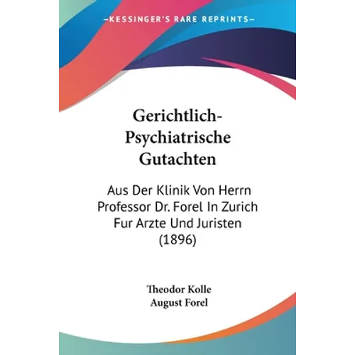 Gerichtlich-Psychiatrische Gutachten: Aus Der Klinik Von Herrn Professor Dr. Forel In Zurich Fur Arzte Und Juristen (1896)