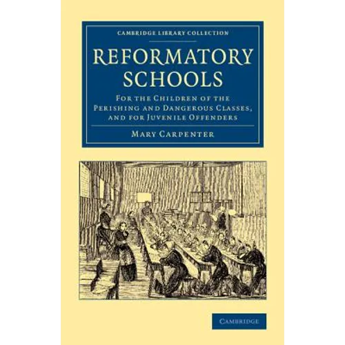 Reformatory Schools: For the Children of the Perishing and Dangerous Classes, and for Juvenile Offenders