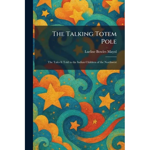 The Talking Totem Pole: The Tales It Told to the Indian Children of the Northwest
